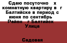 Сдаю посуточно 2-х комнатную квартиру в  г.Балтийске в период с июня по сентябрь › Район ­ г.Балтийск › Улица ­ Садовая › Дом ­ 1 › Цена ­ 1 500 › Стоимость за ночь ­ 1 000 - Калининградская обл., Балтийск г. Недвижимость » Квартиры аренда посуточно   . Калининградская обл.